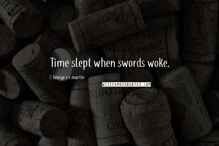 George R R Martin Quotes: Time slept when swords woke.