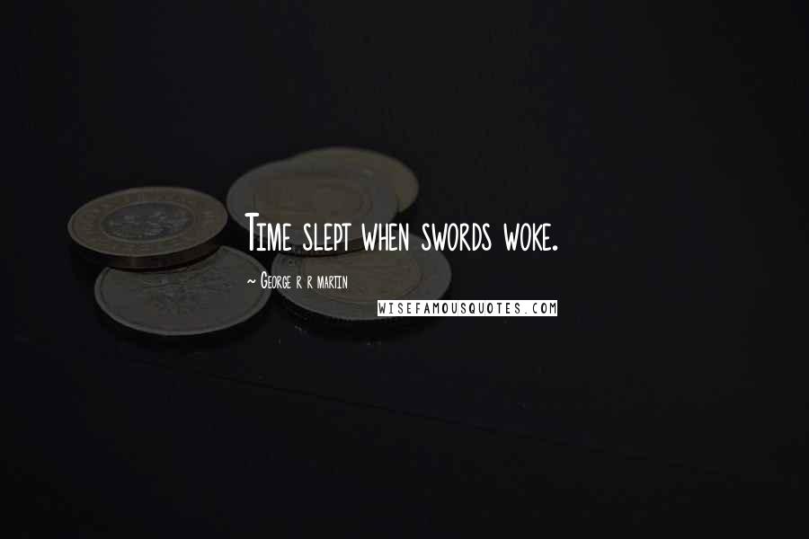 George R R Martin Quotes: Time slept when swords woke.