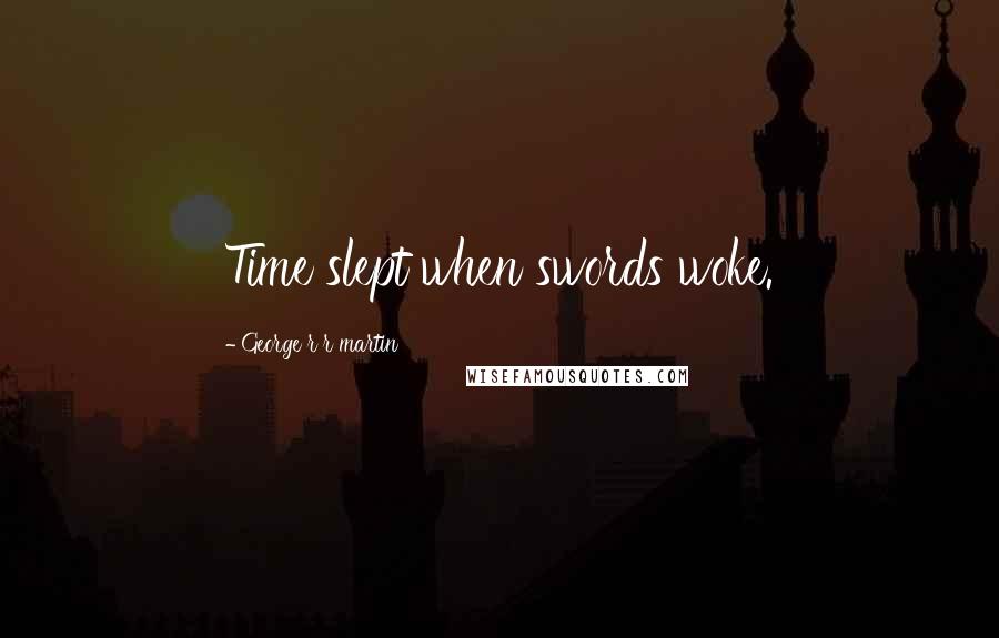 George R R Martin Quotes: Time slept when swords woke.