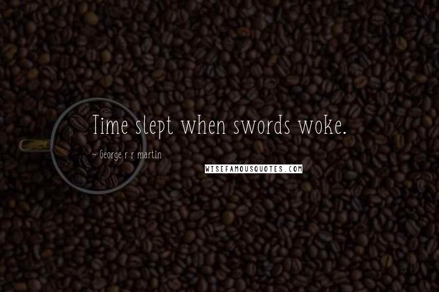 George R R Martin Quotes: Time slept when swords woke.