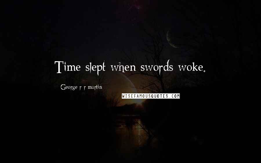 George R R Martin Quotes: Time slept when swords woke.