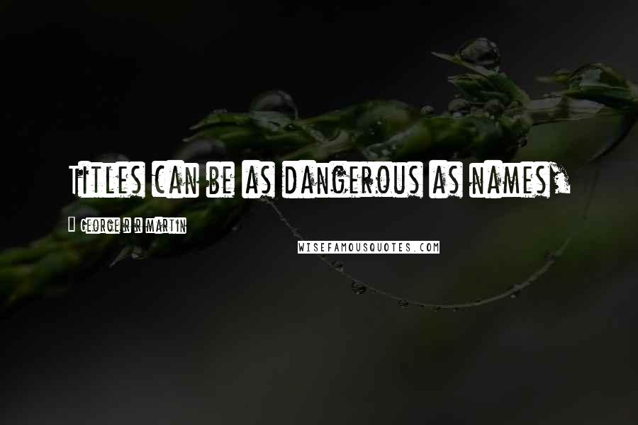 George R R Martin Quotes: Titles can be as dangerous as names,
