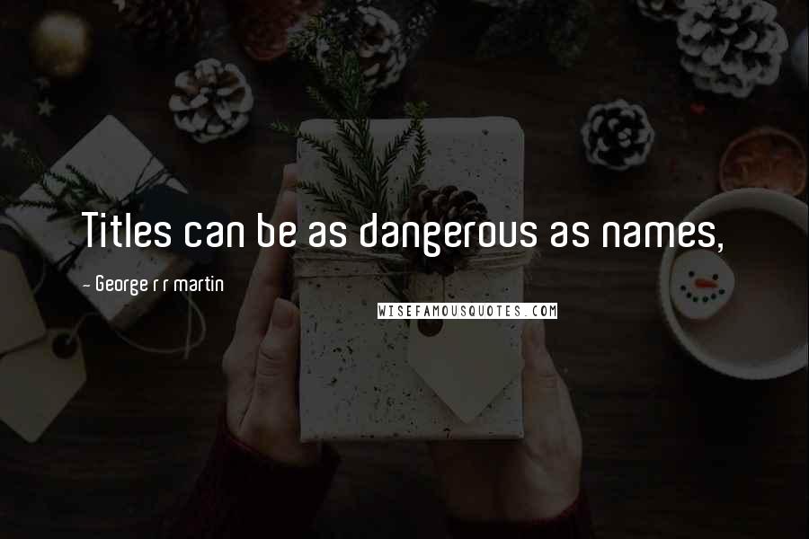 George R R Martin Quotes: Titles can be as dangerous as names,