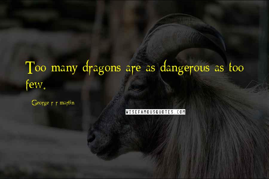 George R R Martin Quotes: Too many dragons are as dangerous as too few.