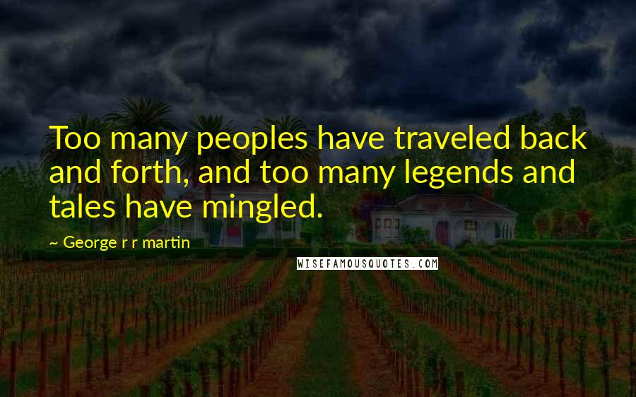 George R R Martin Quotes: Too many peoples have traveled back and forth, and too many legends and tales have mingled.