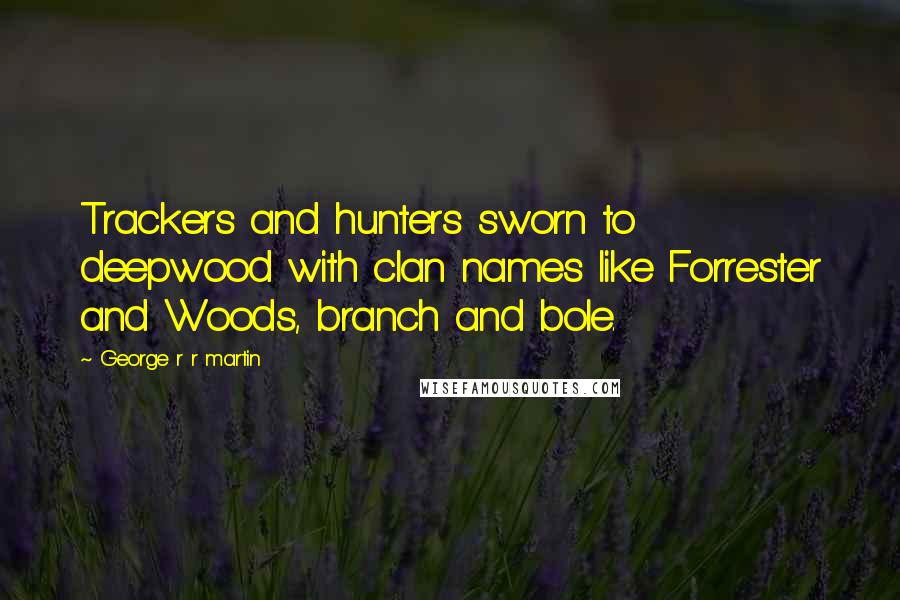 George R R Martin Quotes: Trackers and hunters sworn to deepwood with clan names like Forrester and Woods, branch and bole.