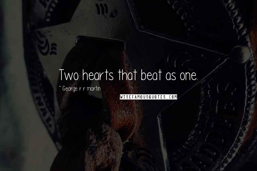 George R R Martin Quotes: Two hearts that beat as one.