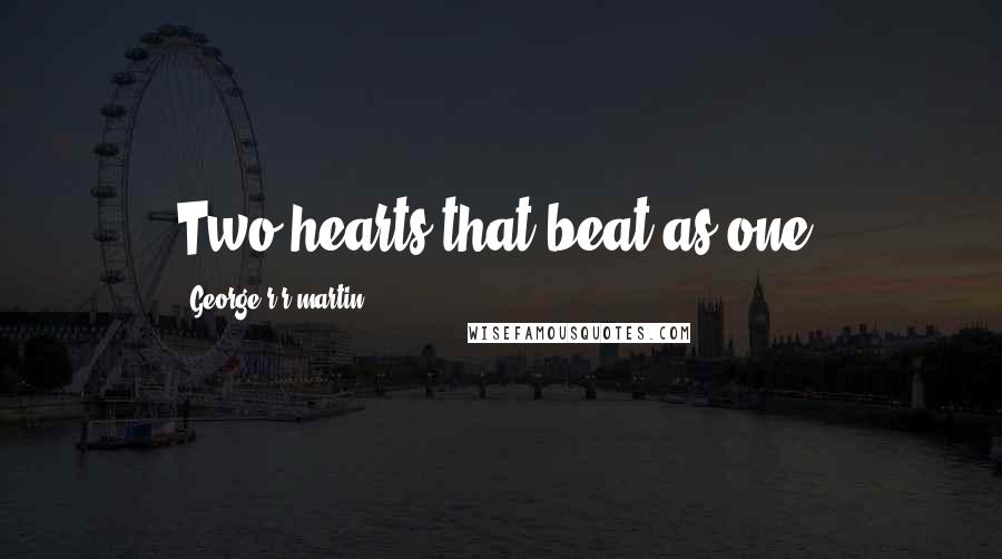 George R R Martin Quotes: Two hearts that beat as one.