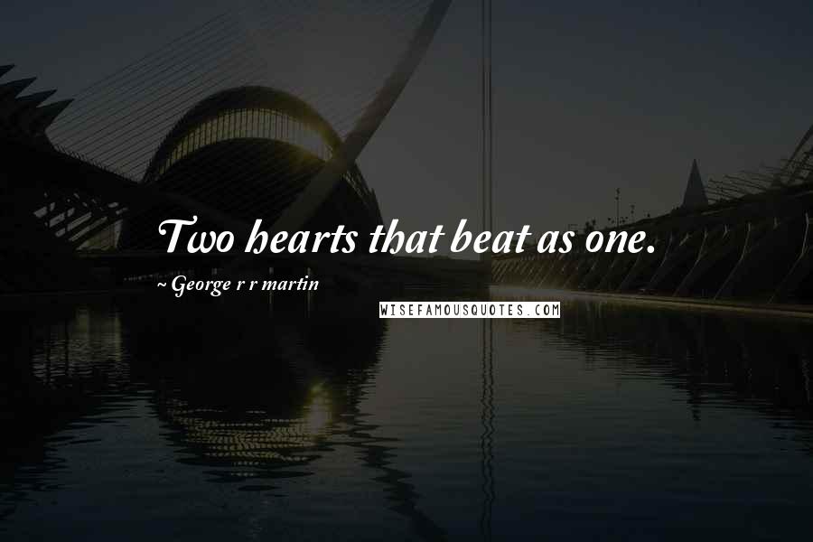George R R Martin Quotes: Two hearts that beat as one.