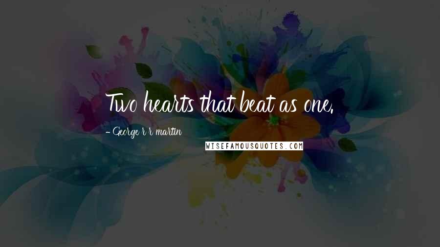 George R R Martin Quotes: Two hearts that beat as one.