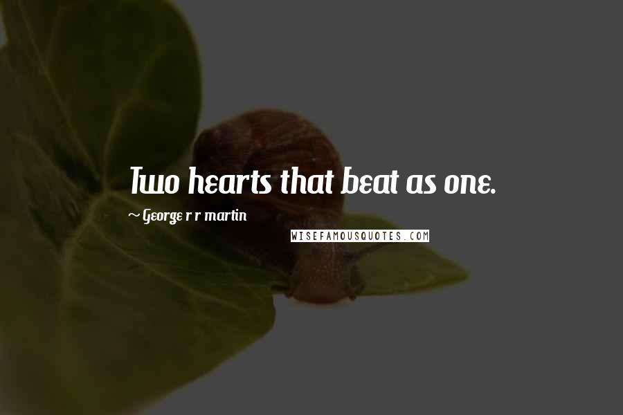 George R R Martin Quotes: Two hearts that beat as one.