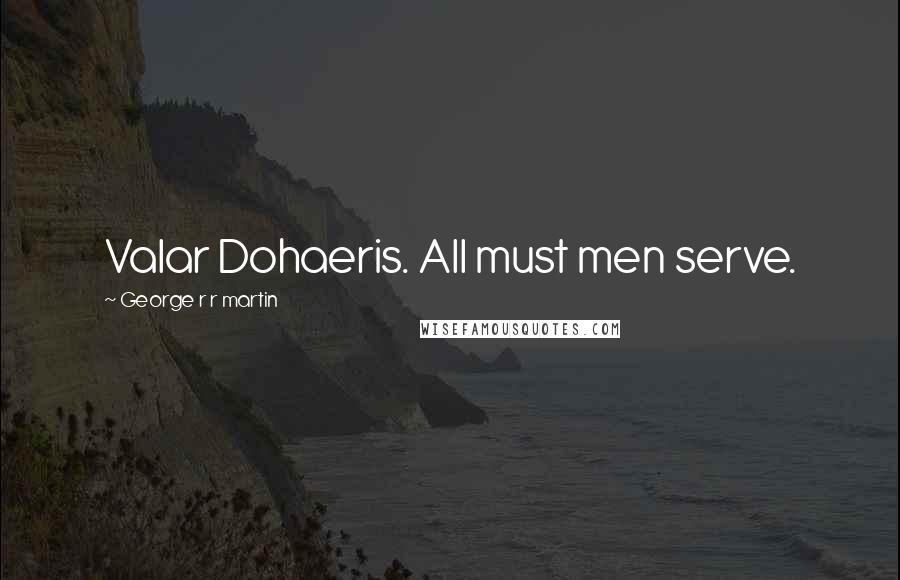 George R R Martin Quotes: Valar Dohaeris. All must men serve.