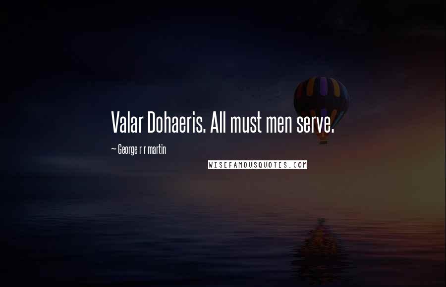 George R R Martin Quotes: Valar Dohaeris. All must men serve.