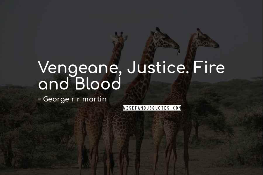 George R R Martin Quotes: Vengeane, Justice. Fire and Blood