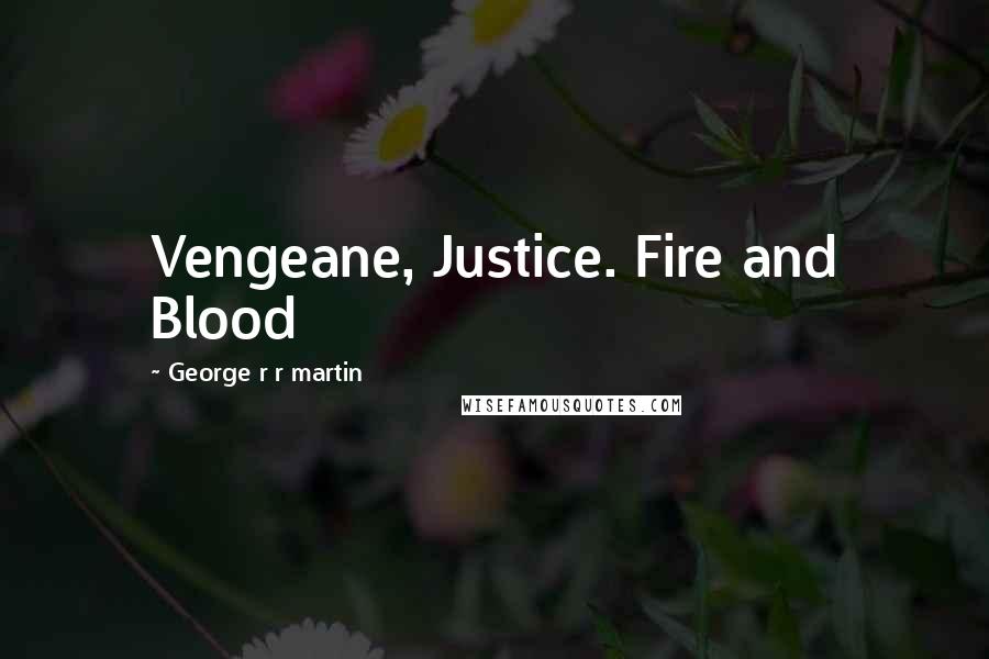 George R R Martin Quotes: Vengeane, Justice. Fire and Blood