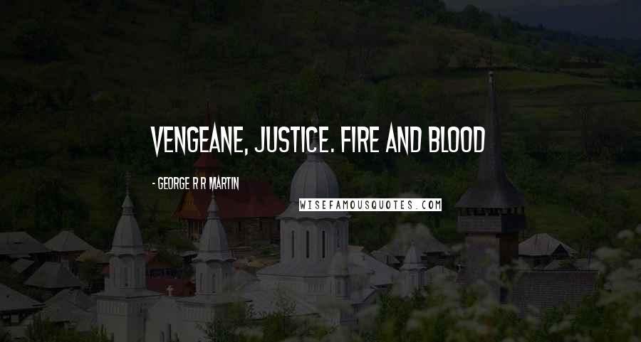 George R R Martin Quotes: Vengeane, Justice. Fire and Blood