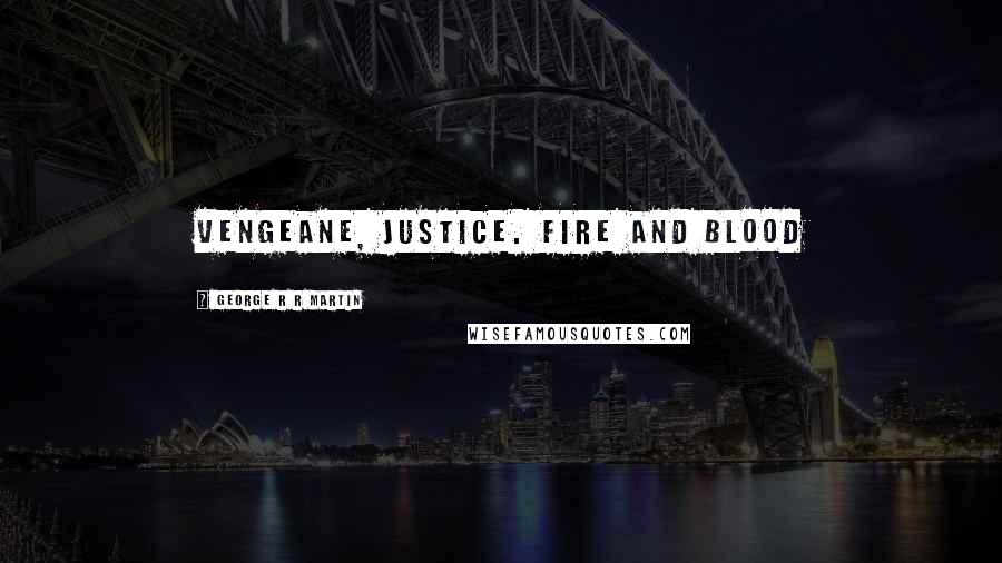 George R R Martin Quotes: Vengeane, Justice. Fire and Blood