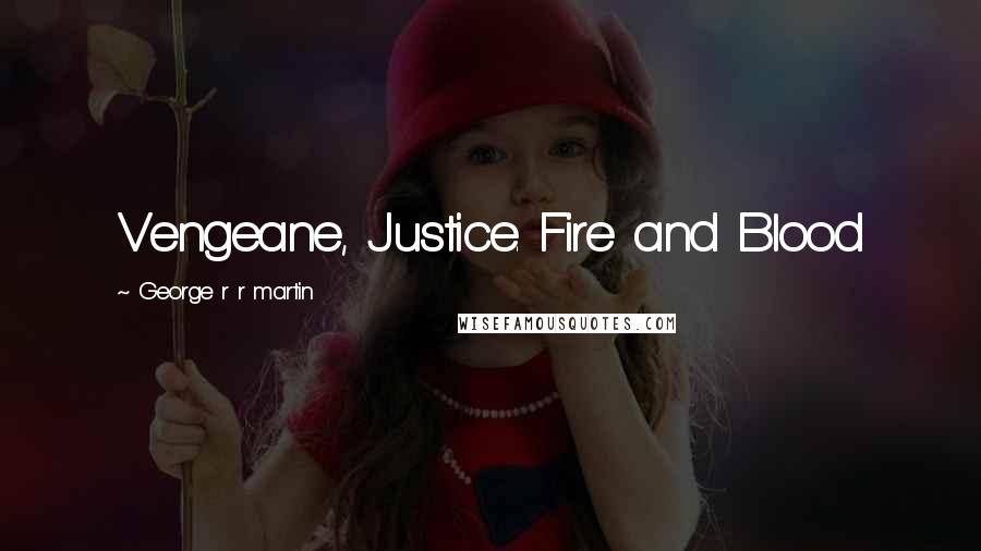 George R R Martin Quotes: Vengeane, Justice. Fire and Blood