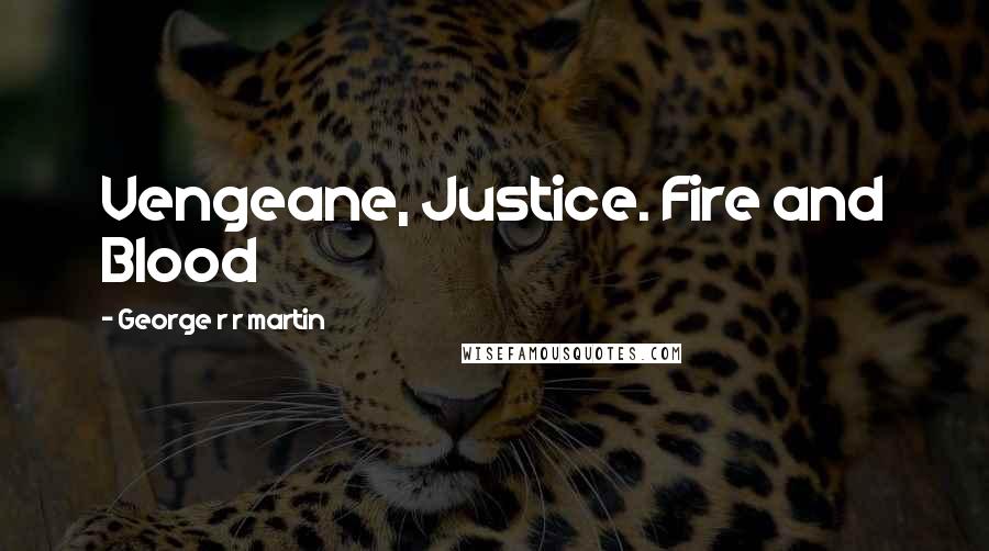 George R R Martin Quotes: Vengeane, Justice. Fire and Blood