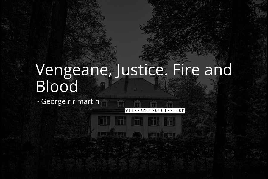 George R R Martin Quotes: Vengeane, Justice. Fire and Blood