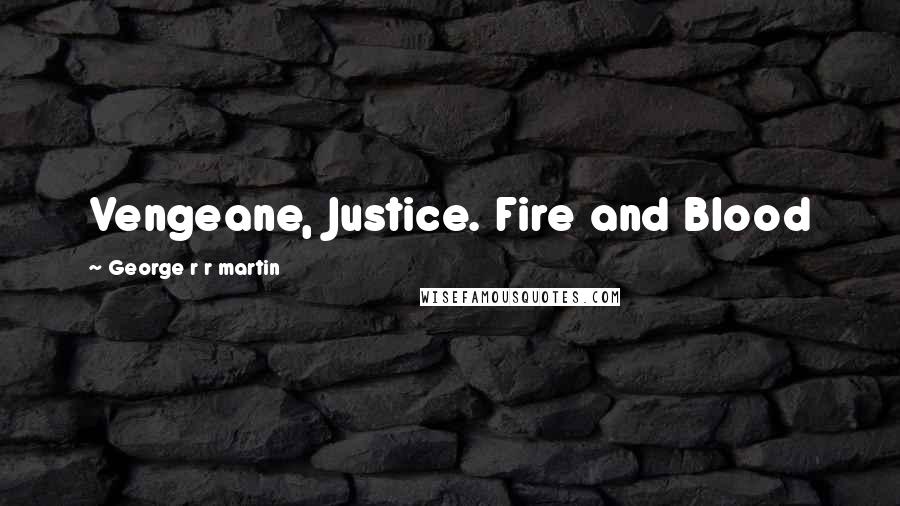 George R R Martin Quotes: Vengeane, Justice. Fire and Blood