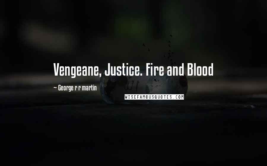 George R R Martin Quotes: Vengeane, Justice. Fire and Blood