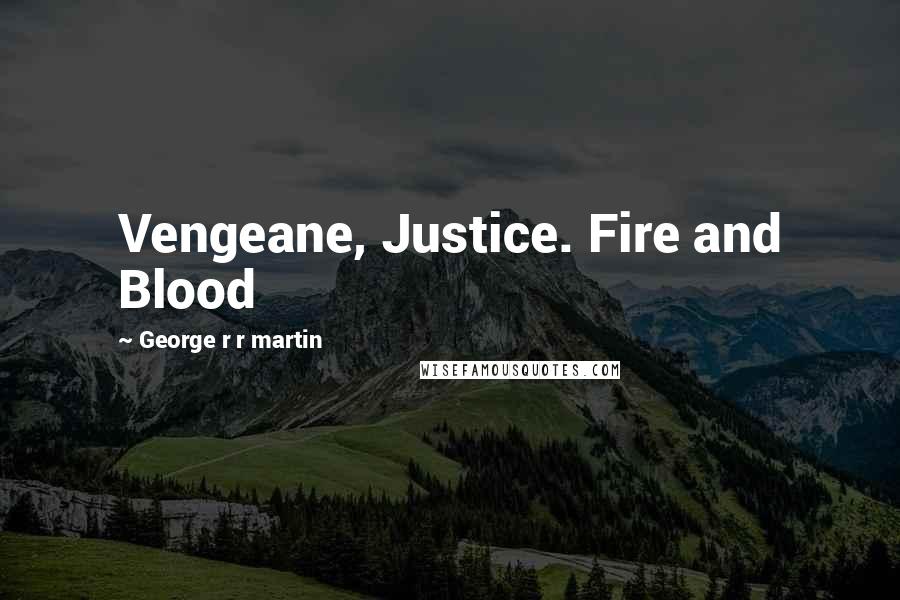 George R R Martin Quotes: Vengeane, Justice. Fire and Blood