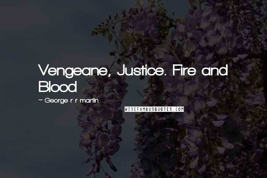 George R R Martin Quotes: Vengeane, Justice. Fire and Blood
