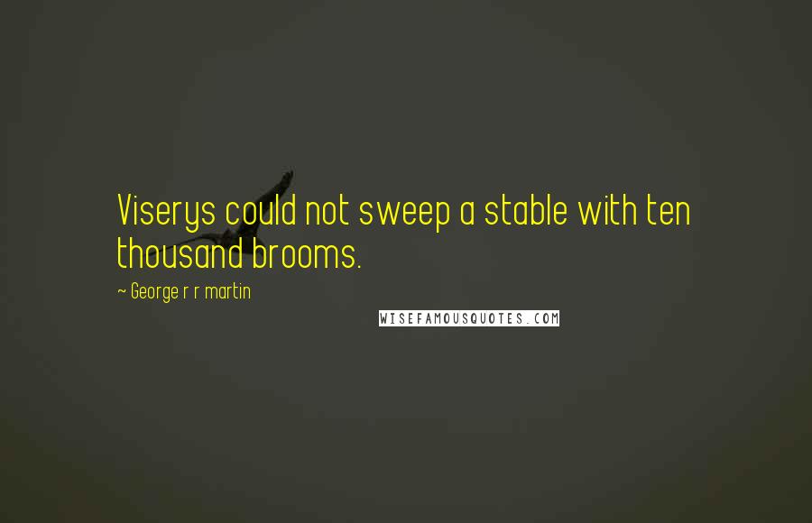 George R R Martin Quotes: Viserys could not sweep a stable with ten thousand brooms.