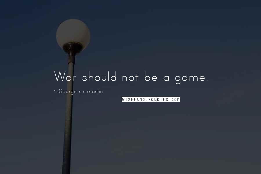 George R R Martin Quotes: War should not be a game.