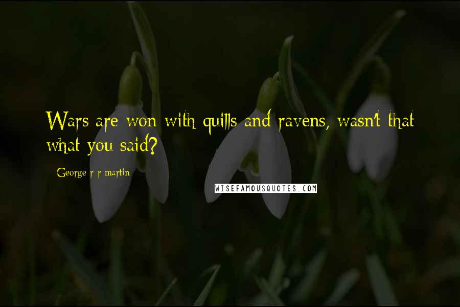 George R R Martin Quotes: Wars are won with quills and ravens, wasn't that what you said?