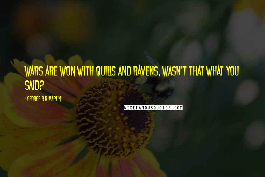 George R R Martin Quotes: Wars are won with quills and ravens, wasn't that what you said?