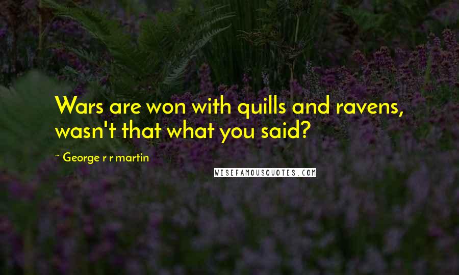 George R R Martin Quotes: Wars are won with quills and ravens, wasn't that what you said?