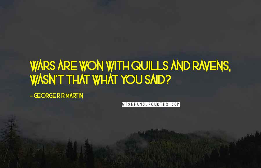 George R R Martin Quotes: Wars are won with quills and ravens, wasn't that what you said?