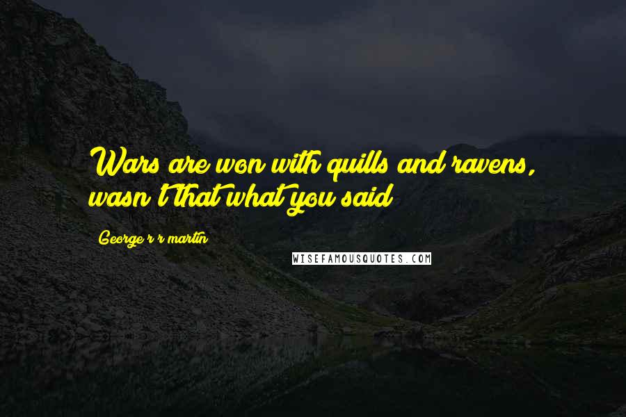 George R R Martin Quotes: Wars are won with quills and ravens, wasn't that what you said?