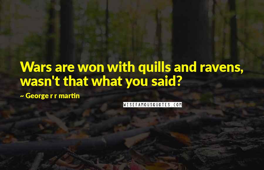 George R R Martin Quotes: Wars are won with quills and ravens, wasn't that what you said?