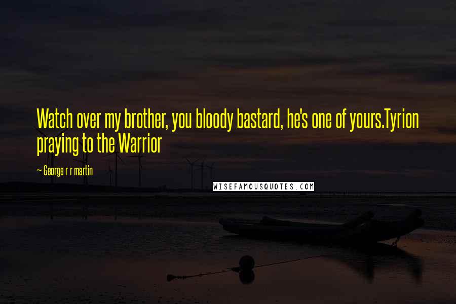 George R R Martin Quotes: Watch over my brother, you bloody bastard, he's one of yours.Tyrion praying to the Warrior