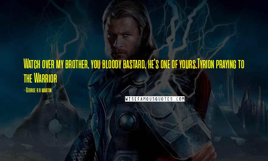 George R R Martin Quotes: Watch over my brother, you bloody bastard, he's one of yours.Tyrion praying to the Warrior