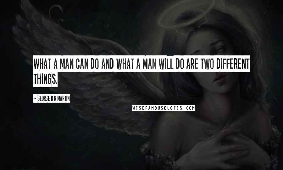 George R R Martin Quotes: What a man can do and what a man will do are two different things.