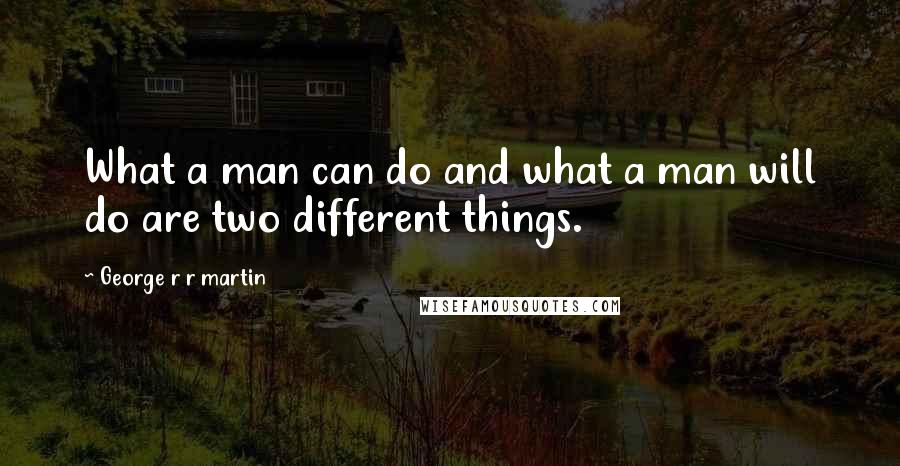 George R R Martin Quotes: What a man can do and what a man will do are two different things.