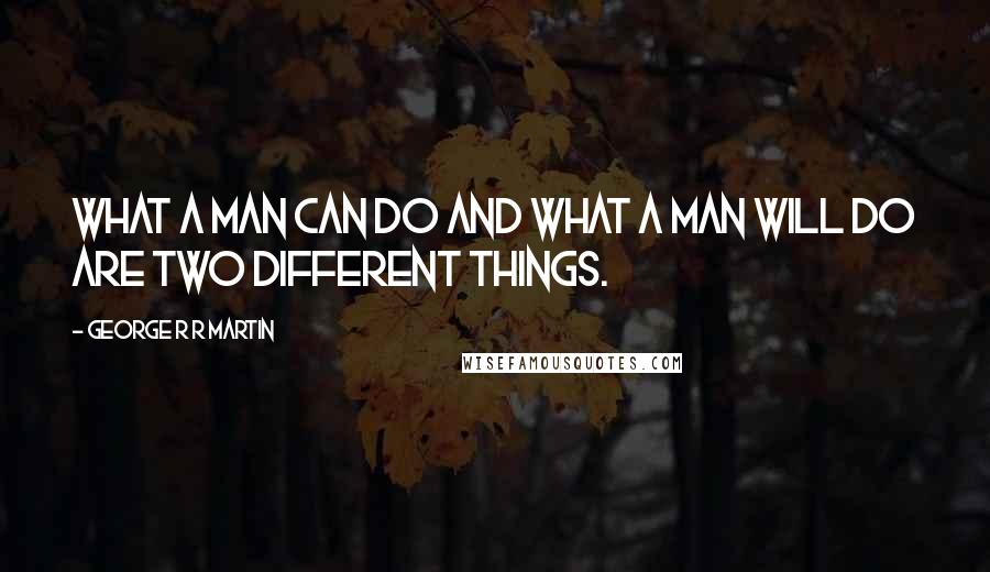 George R R Martin Quotes: What a man can do and what a man will do are two different things.