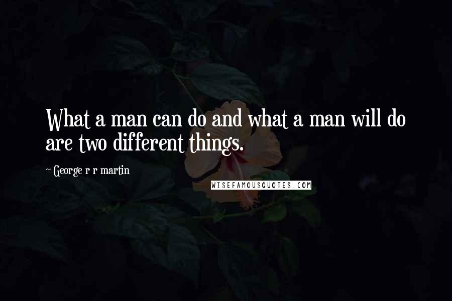 George R R Martin Quotes: What a man can do and what a man will do are two different things.