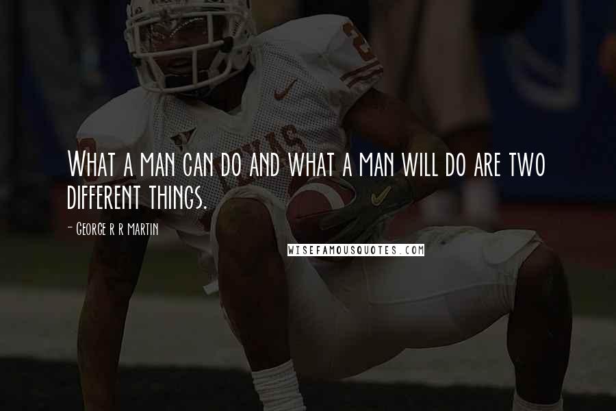 George R R Martin Quotes: What a man can do and what a man will do are two different things.