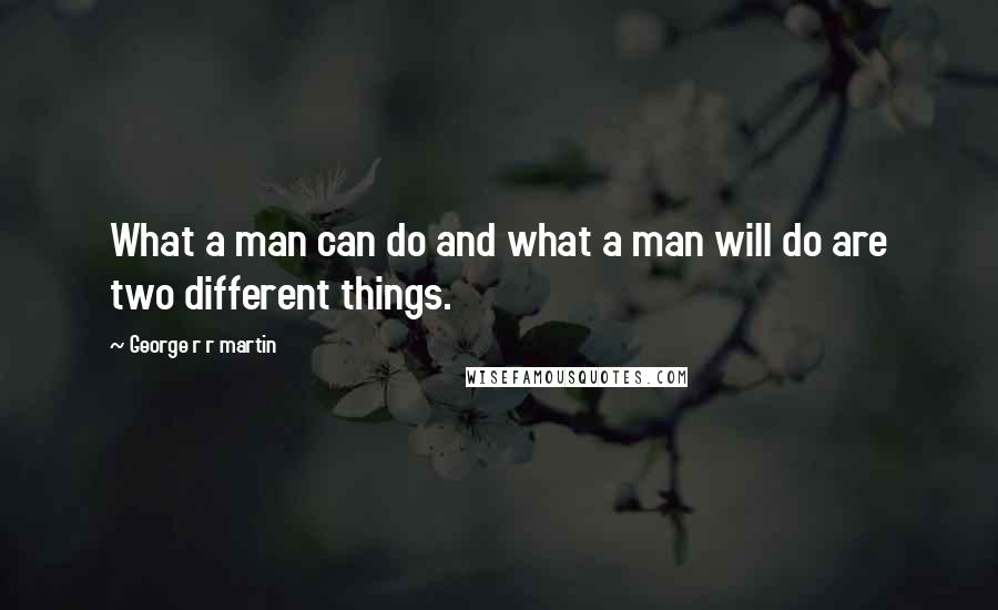 George R R Martin Quotes: What a man can do and what a man will do are two different things.