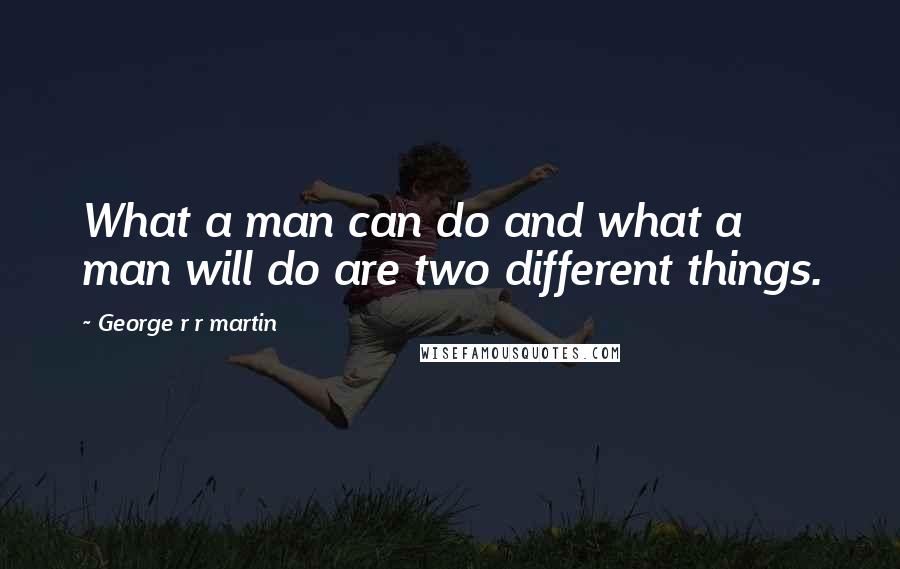 George R R Martin Quotes: What a man can do and what a man will do are two different things.