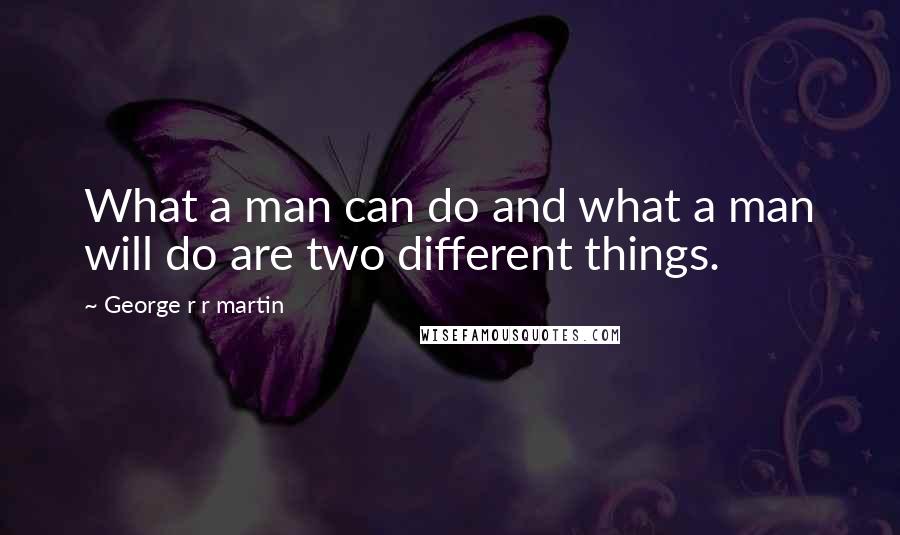 George R R Martin Quotes: What a man can do and what a man will do are two different things.