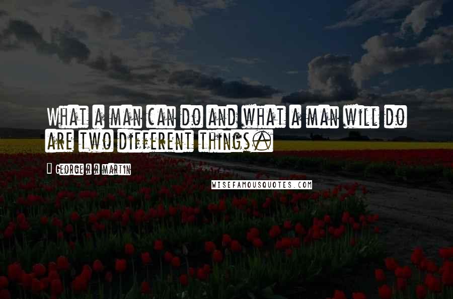 George R R Martin Quotes: What a man can do and what a man will do are two different things.