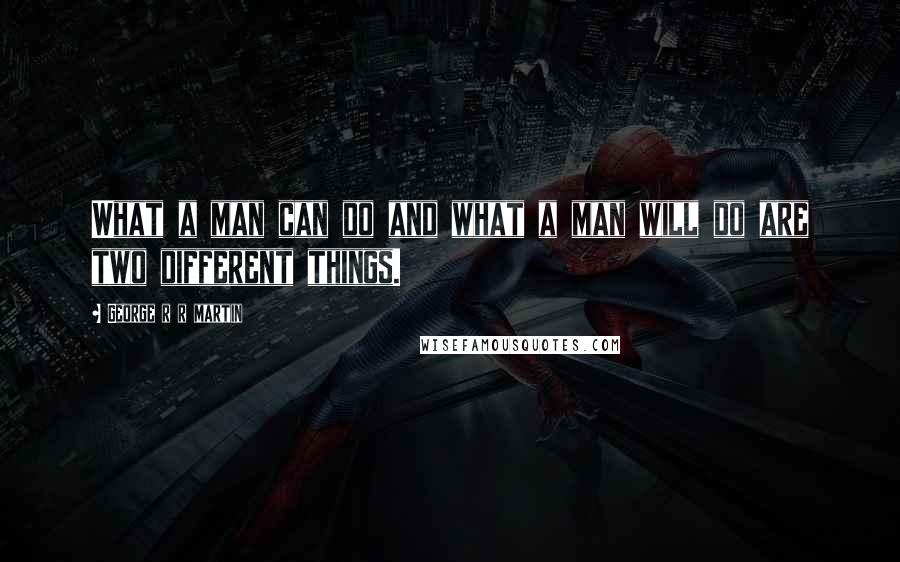 George R R Martin Quotes: What a man can do and what a man will do are two different things.