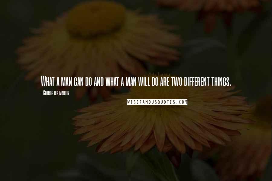 George R R Martin Quotes: What a man can do and what a man will do are two different things.