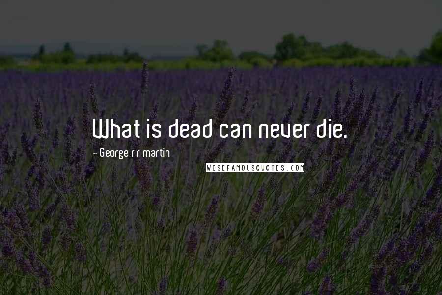 George R R Martin Quotes: What is dead can never die.